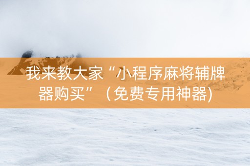 我来教大家“小程序麻将辅牌器购买”（免费专用神器)