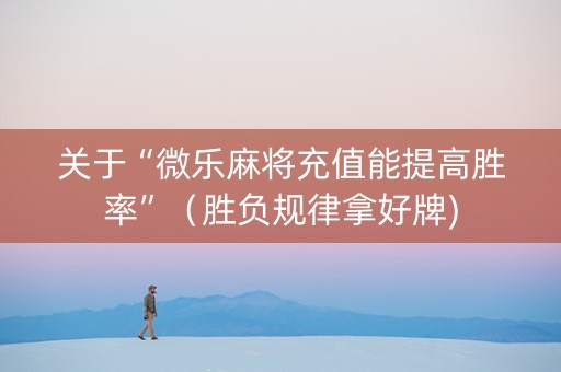 关于“微乐麻将充值能提高胜率”（胜负规律拿好牌)