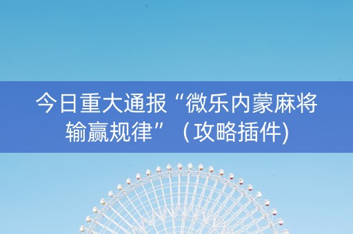 今日重大通报“微乐内蒙麻将输赢规律”（攻略插件)