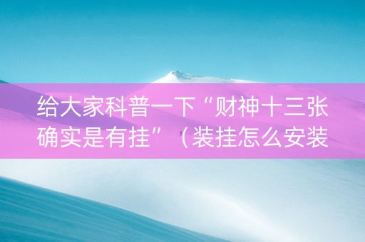 给大家科普一下“财神十三张确实是有挂”（装挂怎么安装)