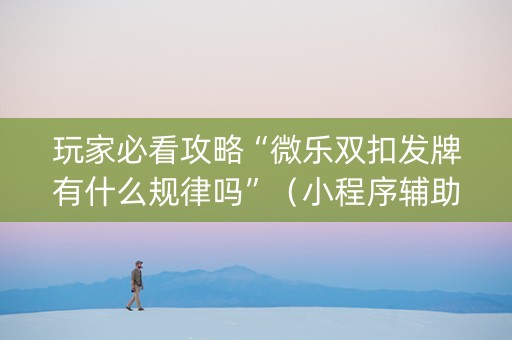 玩家必看攻略“微乐双扣发牌有什么规律吗”（小程序辅助软件)
