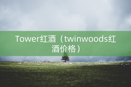 Tower红酒（twinwoods红酒价格）