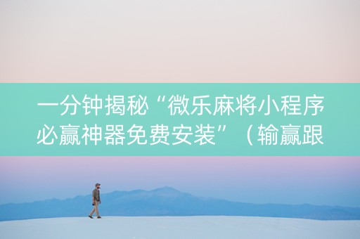一分钟揭秘“微乐麻将小程序必赢神器免费安装”（输赢跟id号有关系吗)