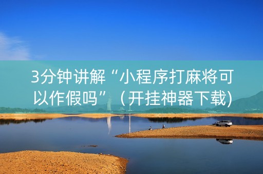 3分钟讲解“小程序打麻将可以作假吗”（开挂神器下载)