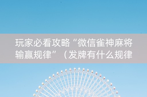 玩家必看攻略“微信雀神麻将输赢规律”（发牌有什么规律吗)