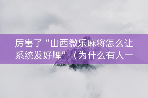 厉害了“山西微乐麻将怎么让系统发好牌”（为什么有人一直赢)