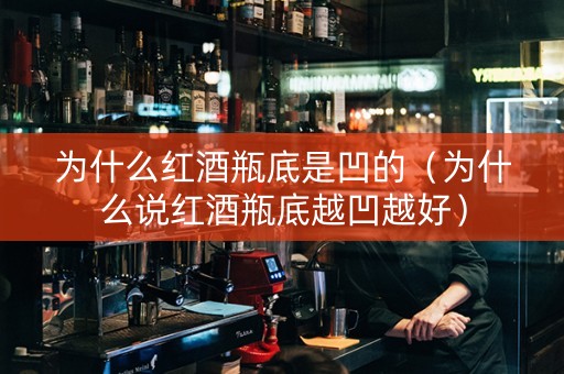为什么红酒瓶底是凹的（为什么说红酒瓶底越凹越好）