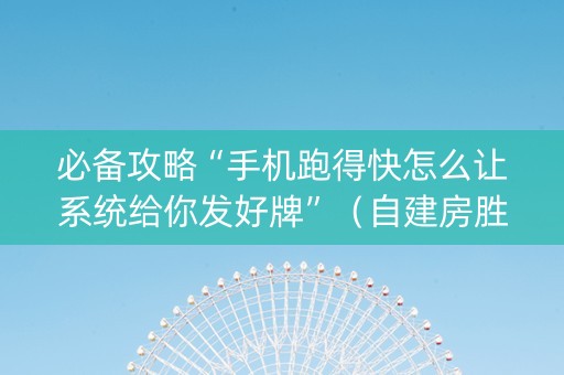 必备攻略“手机跑得快怎么让系统给你发好牌”（自建房胜负规律)