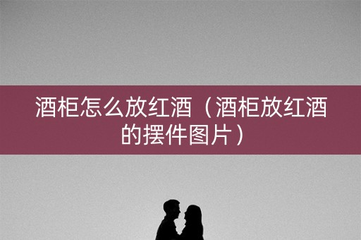 酒柜怎么放红酒（酒柜放红酒的摆件图片）