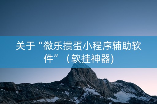 关于“微乐掼蛋小程序辅助软件”（软挂神器)