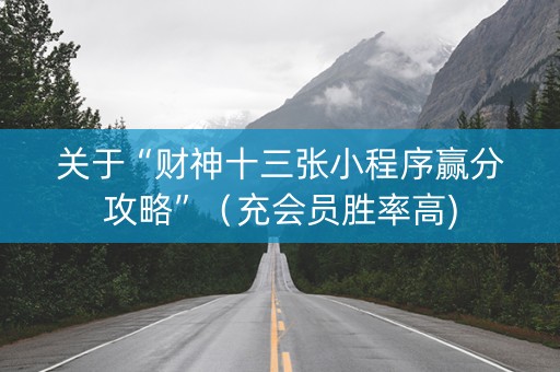 关于“财神十三张小程序赢分攻略”（充会员胜率高)