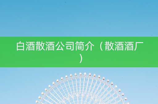 白酒散酒公司简介（散酒酒厂）