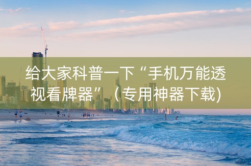 给大家科普一下“手机万能透视看牌器”（专用神器下载)