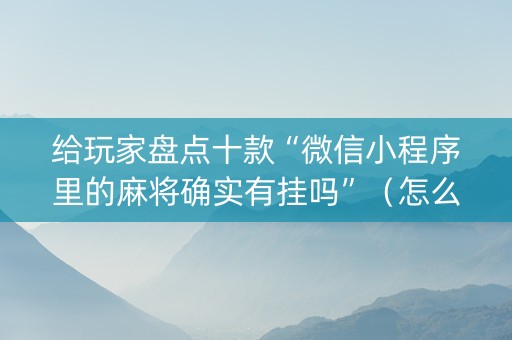 给玩家盘点十款“微信小程序里的麻将确实有挂吗”（怎么调胜率)