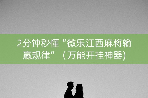 2分钟秒懂“微乐江西麻将输赢规律”（万能开挂神器)