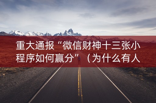重大通报“微信财神十三张小程序如何赢分”（为什么有人一直赢)