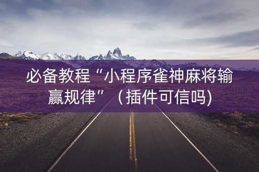 必备教程“小程序雀神麻将输赢规律”（插件可信吗)