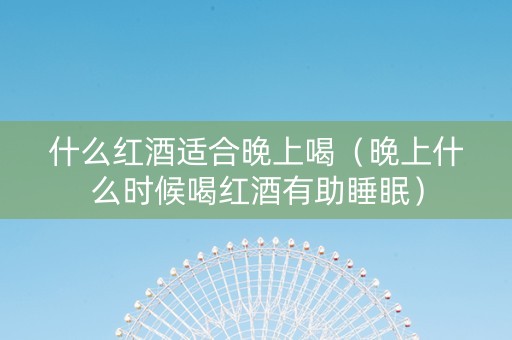 什么红酒适合晚上喝（晚上什么时候喝红酒有助睡眠）