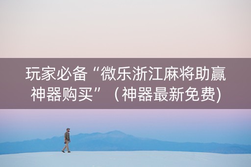 玩家必备“微乐浙江麻将助赢神器购买”（神器最新免费)