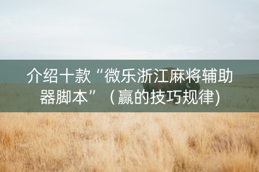 介绍十款“微乐浙江麻将辅助器脚本”（赢的技巧规律)