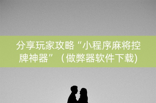分享玩家攻略“小程序麻将控牌神器”（做弊器软件下载)