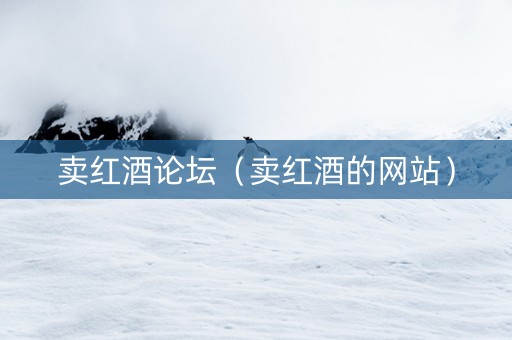 卖红酒论坛（卖红酒的网站）