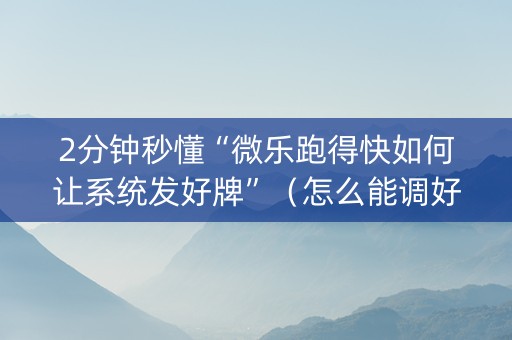 2分钟秒懂“微乐跑得快如何让系统发好牌”（怎么能调好牌)