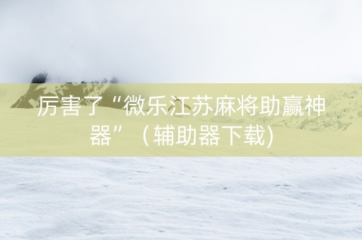 厉害了“微乐江苏麻将助赢神器”（辅助器下载)