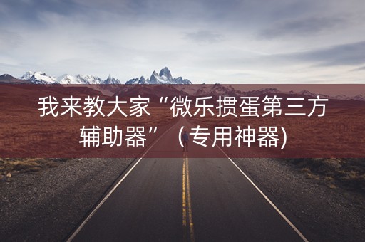 我来教大家“微乐掼蛋第三方辅助器”（专用神器)