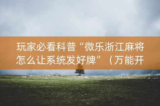 玩家必看科普“微乐浙江麻将怎么让系统发好牌”（万能开挂神器)