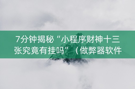 7分钟揭秘“小程序财神十三张究竟有挂吗”（做弊器软件下载)