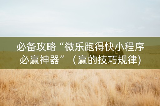 必备攻略“微乐跑得快小程序必赢神器”（赢的技巧规律)