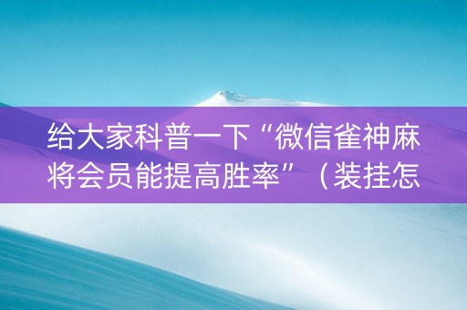 给大家科普一下“微信雀神麻将会员能提高胜率”（装挂怎么安装)