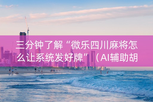 三分钟了解“微乐四川麻将怎么让系统发好牌”（AI辅助胡牌规则)