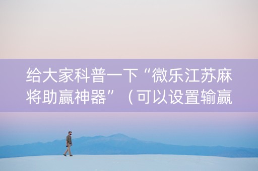 给大家科普一下“微乐江苏麻将助赢神器”（可以设置输赢吗)