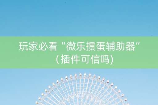 玩家必看“微乐掼蛋辅助器”（插件可信吗)