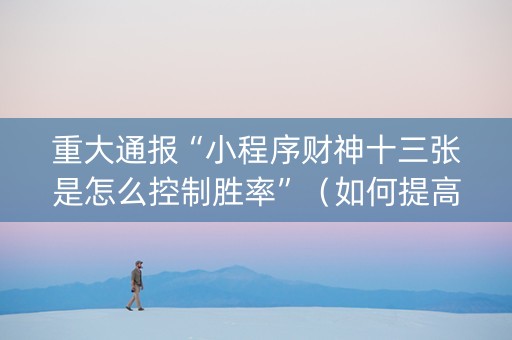 重大通报“小程序财神十三张是怎么控制胜率”（如何提高胜率)