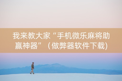 我来教大家“手机微乐麻将助赢神器”（做弊器软件下载)