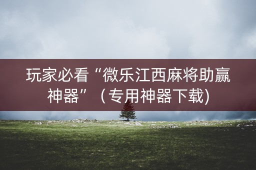 玩家必看“微乐江西麻将助赢神器”（专用神器下载)