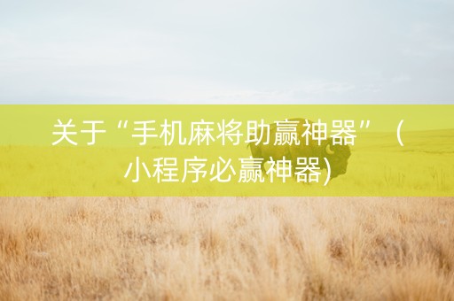 关于“手机麻将助赢神器”（小程序必赢神器)