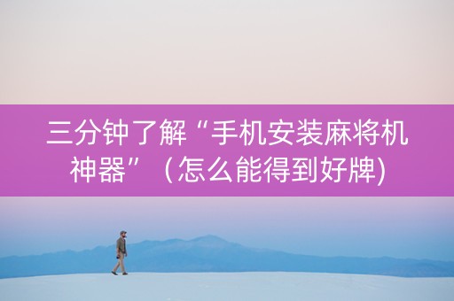三分钟了解“手机安装麻将机神器”（怎么能得到好牌)