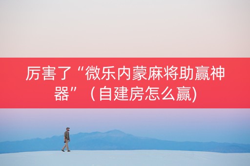 厉害了“微乐内蒙麻将助赢神器”（自建房怎么赢)