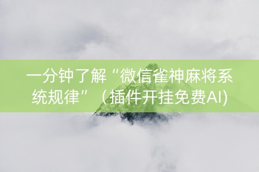 一分钟了解“微信雀神麻将系统规律”（插件开挂免费AI)