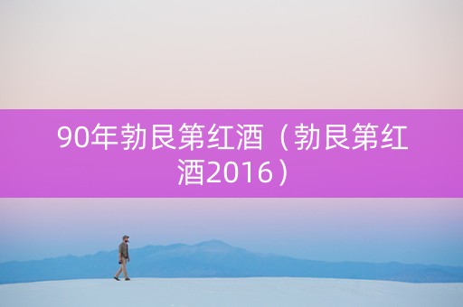 90年勃艮第红酒（勃艮第红酒2016）