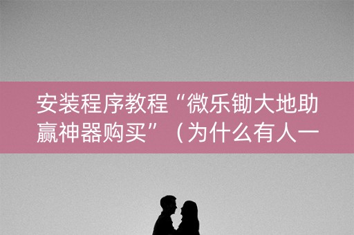 安装程序教程“微乐锄大地助赢神器购买”（为什么有人一直赢)