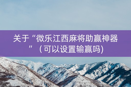 关于“微乐江西麻将助赢神器”（可以设置输赢吗)