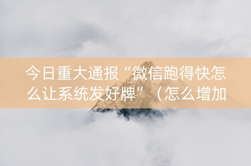 今日重大通报“微信跑得快怎么让系统发好牌”（怎么增加胜率)