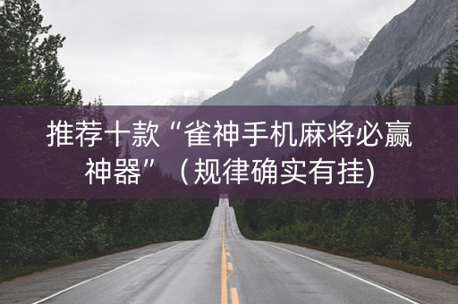 推荐十款“雀神手机麻将必赢神器”（规律确实有挂)