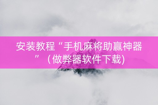 安装教程“手机麻将助赢神器”（做弊器软件下载)