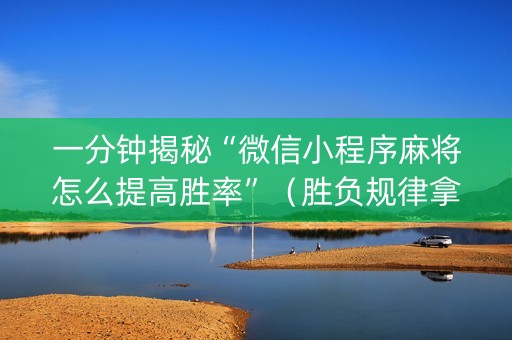 一分钟揭秘“微信小程序麻将怎么提高胜率”（胜负规律拿好牌)